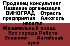 Продавец-консультант › Название организации ­ ВИНОГРАД › Отрасль предприятия ­ Алкоголь, напитки › Минимальный оклад ­ 1 - Все города Работа » Вакансии   . Алтайский край